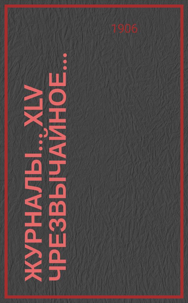 [Журналы]... XLV чрезвычайное... (16 и 17 января 1906 года)