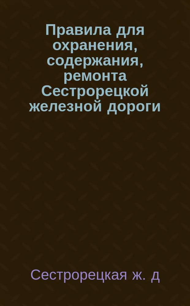 Правила для охранения, содержания, ремонта Сестрорецкой железной дороги