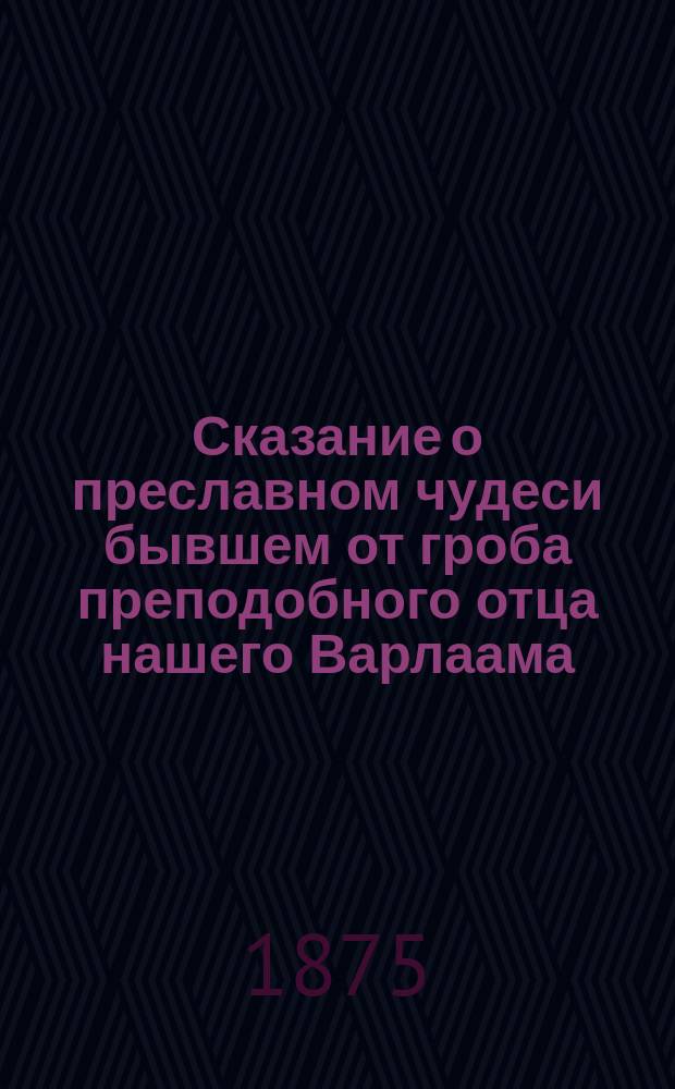 Сказание о преславном чудеси бывшем от гроба преподобного отца нашего Варлаама