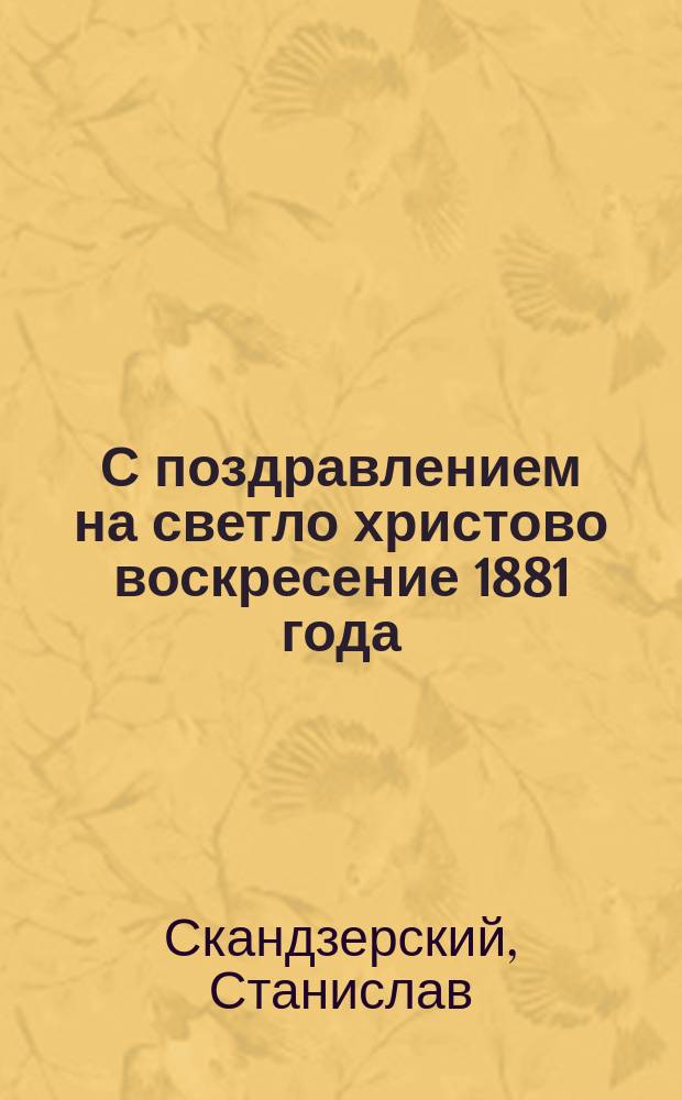 С поздравлением на светло христово воскресение 1881 года : Стихи