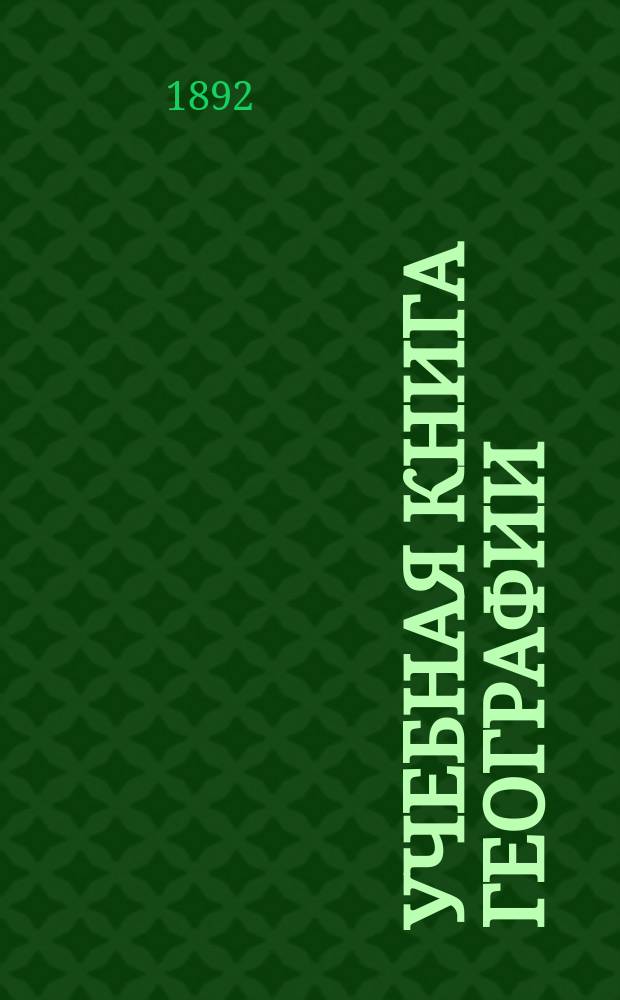Учебная книга географии : Сведения из географии математической, физической и политической и сравнительные описания всех частей света