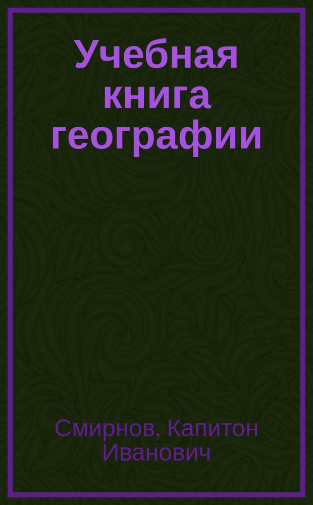 Учебная книга географии : Сведения из географии математической, физической и политической и сравнительные описания всех частей света