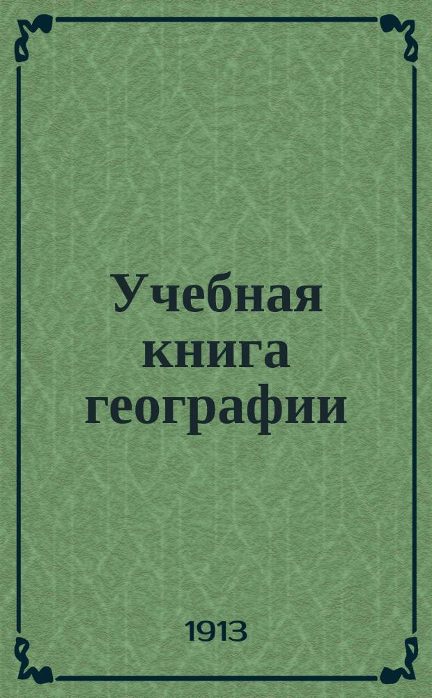 Учебная книга географии : Сведения из географии математической, физической и политической и сравнительные описания всех частей света