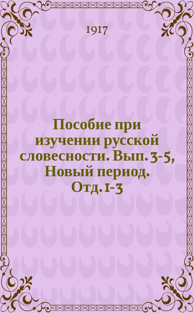 Пособие при изучении русской словесности. Вып. 3-5, Новый период. Отд. 1-3 : Курс старш. классов мужск. и женск. гимназий
