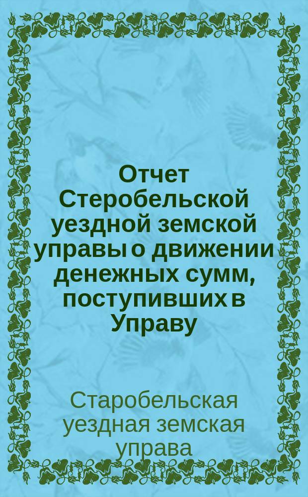 Отчет Стеробельской уездной земской управы о движении денежных сумм, поступивших в Управу...