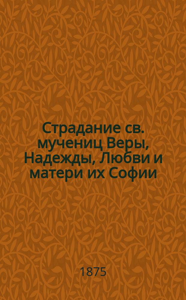 Страдание св. мучениц Веры, Надежды, Любви и матери их Софии : Сост. по Четьи-Минеи
