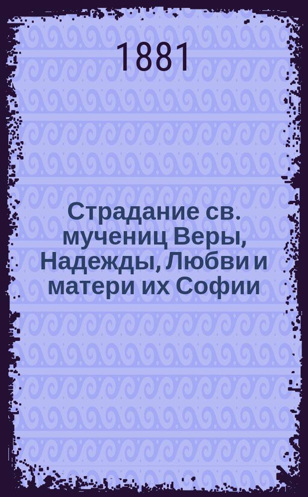 Страдание св. мучениц Веры, Надежды, Любви и матери их Софии : Сост. по Четьи-Минеи