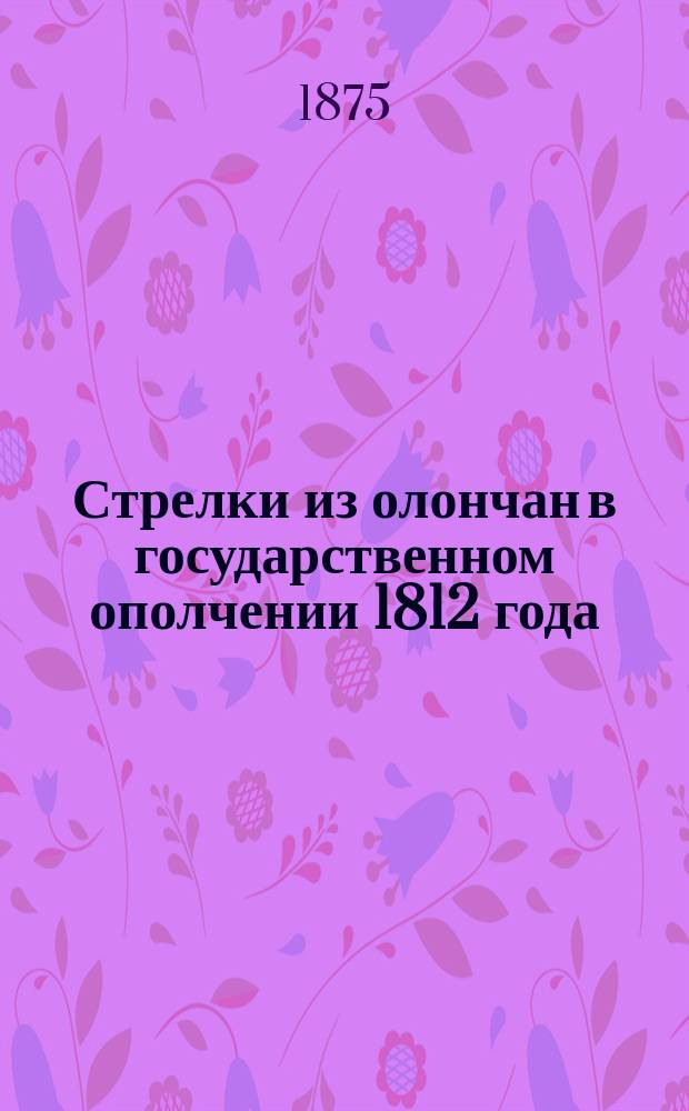 Стрелки из олончан в государственном ополчении 1812 года : (Из журн. "Яхта")