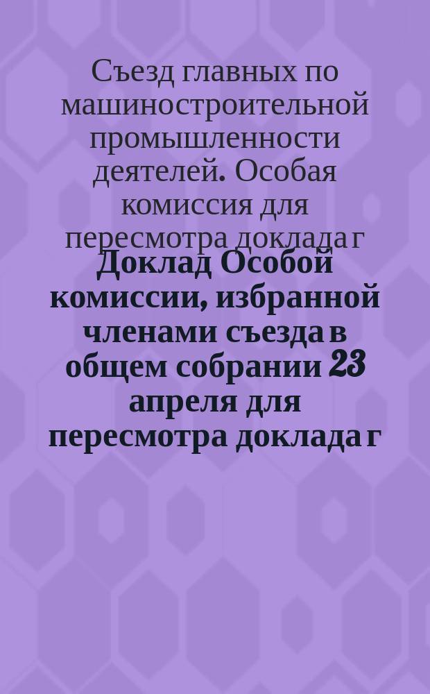 Доклад Особой комиссии, избранной членами съезда в общем собрании 23 апреля для пересмотра доклада г. Нобеля по тарифному вопросу (&sect;&sect; 4, 12, 21 программы) : (Докладчик Л.Э. Нобель)