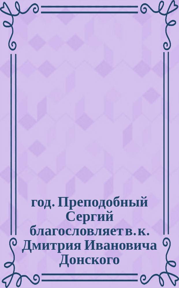 1380 год. Преподобный Сергий благословляет в. к. Дмитрия Ивановича Донского : Описание картины