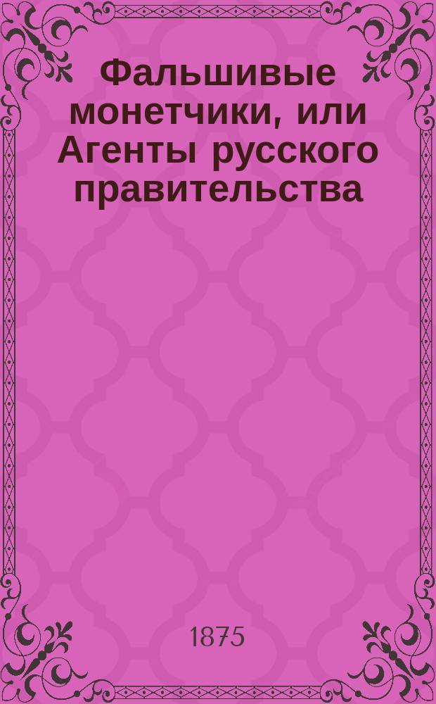 Фальшивые монетчики, или Агенты русского правительства
