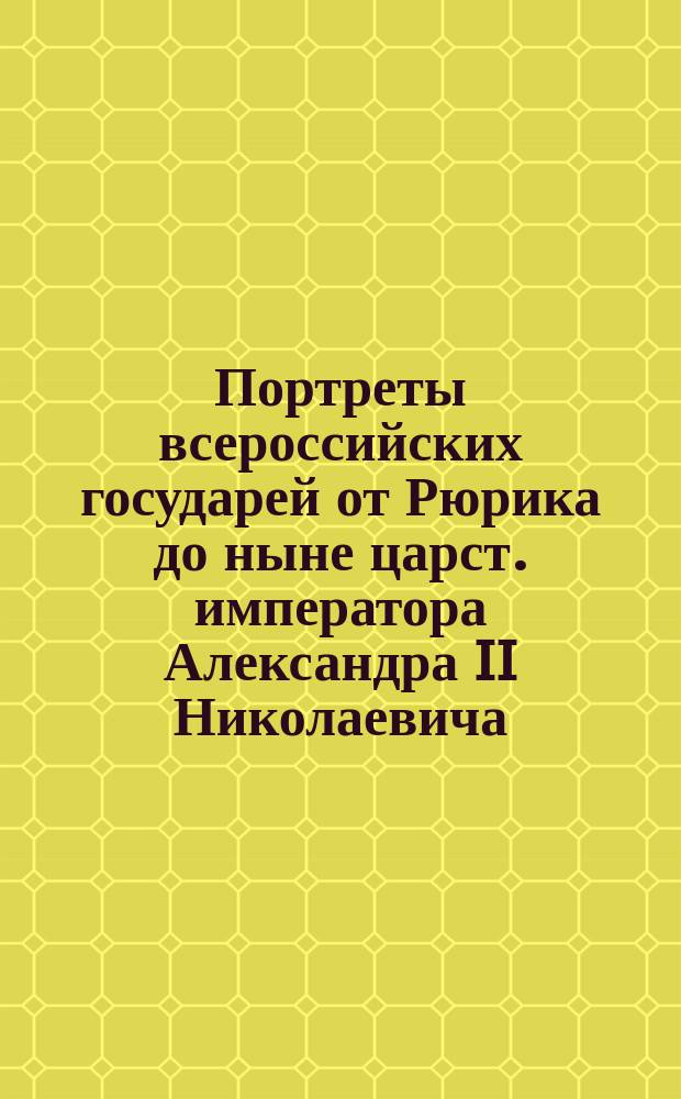 Портреты всероссийских государей от Рюрика до ныне царст. императора Александра II Николаевича