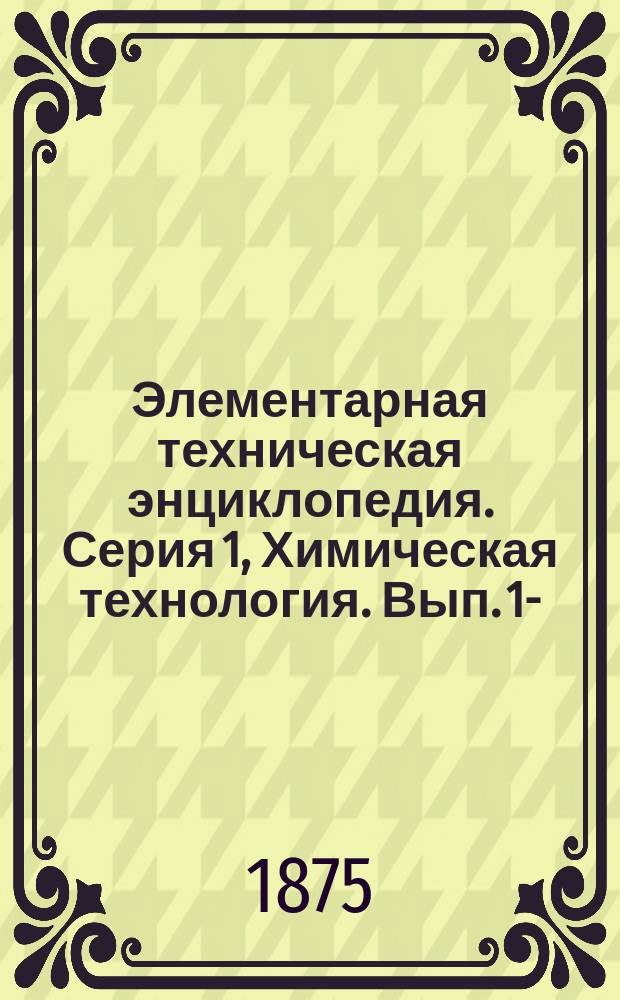 Элементарная техническая энциклопедия. Серия 1, Химическая технология. Вып. 1-