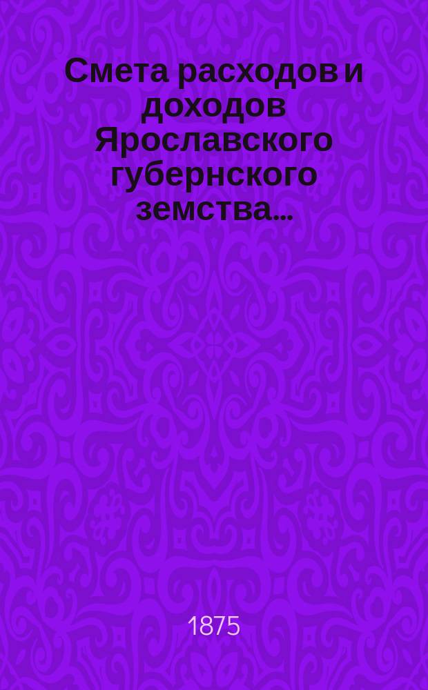 [Смета расходов и доходов Ярославского губернского земства]...