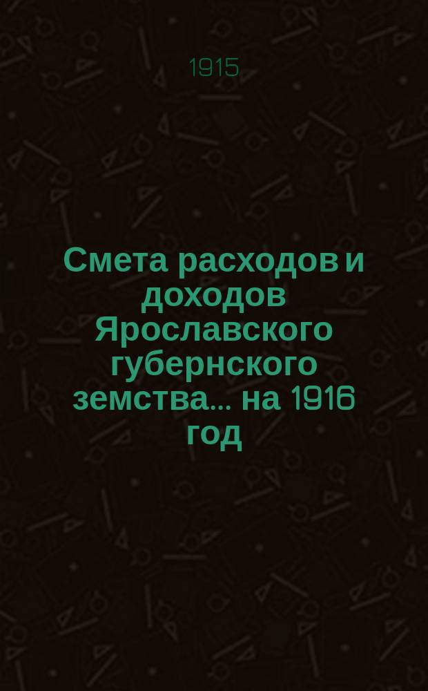 [Смета расходов и доходов Ярославского губернского земства]... ... на 1916 год