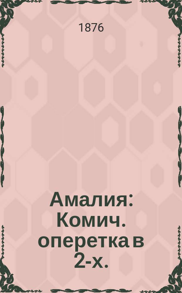 Амалия : Комич. оперетка в 2-х. : Краткое либретто