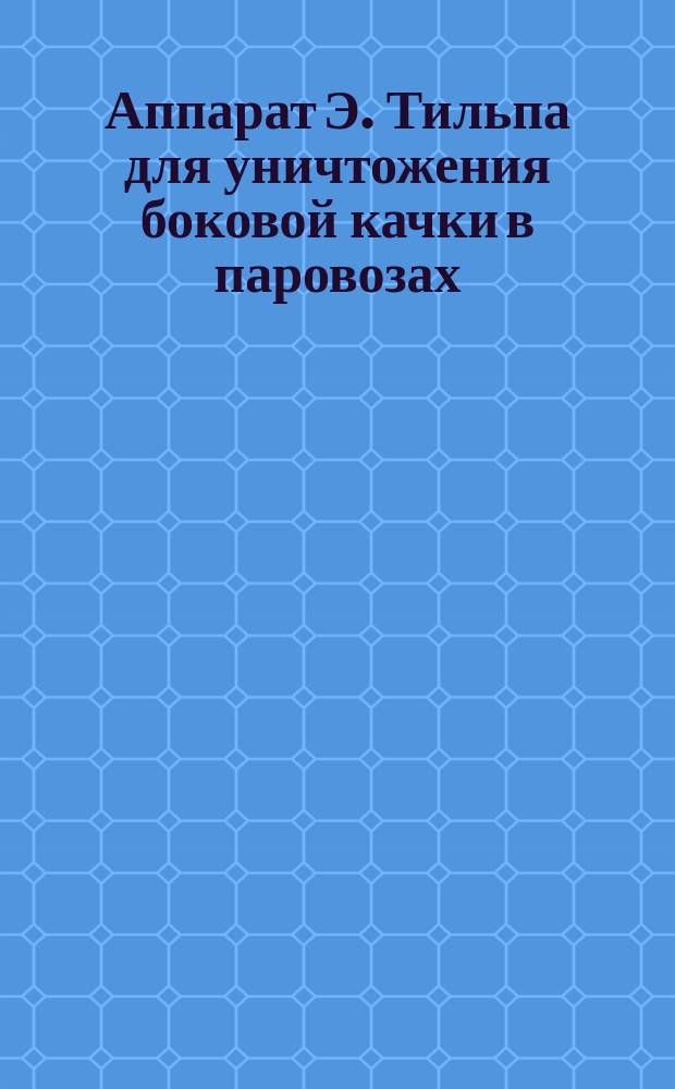 Аппарат Э. Тильпа для уничтожения боковой качки в паровозах : Описание