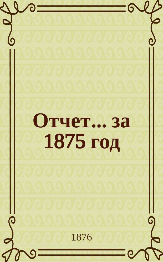 Отчет... ... за 1875 год : 1-й отчет по навигации