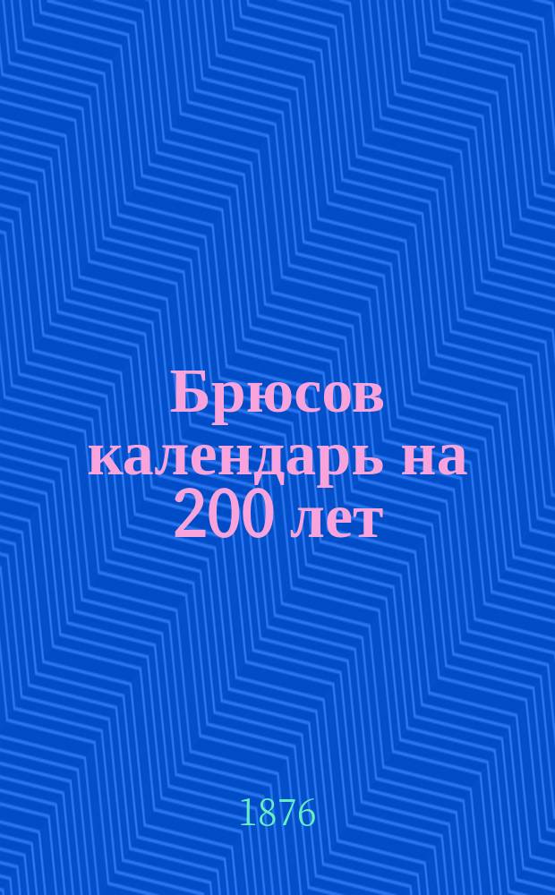 Брюсов календарь на 200 лет : С предсказаниями о погоде, урожае, солнечных и лунных затмениях и о судьбе каждого человека