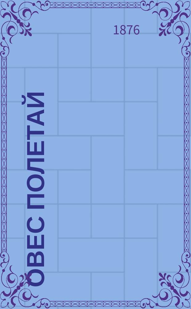 Овес Полетай (Avena fatua); Весна и лето 1875 года в Ирбитском уезде: Наблюдения производились в г. Ирбите / Соч. Д. чл. Н.П. Булычева