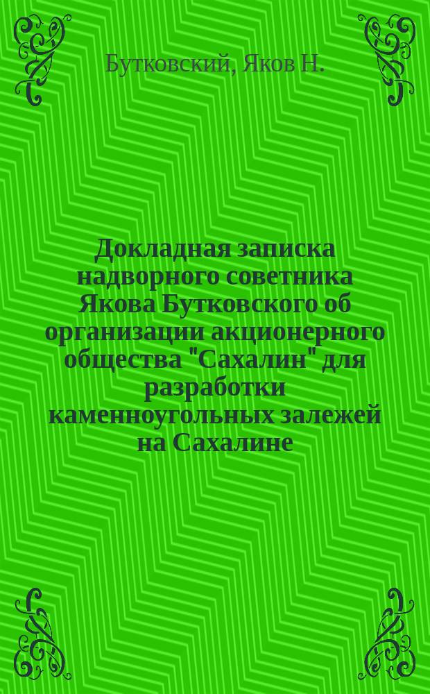 Докладная записка надворного советника Якова Бутковского [об организации акционерного общества "Сахалин" для разработки каменноугольных залежей на Сахалине