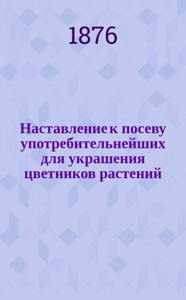 Наставление к посеву употребительнейших для украшения цветников растений