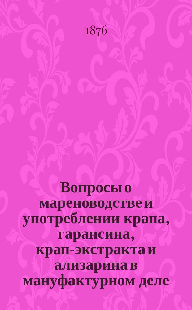 Вопросы о мареноводстве и употреблении крапа, гарансина, крап-экстракта и ализарина в мануфактурном деле : Записка наместника кавказского председателю Кавказского комитета об увеличении ввозной пошлины на привозимый из-за границы ализарин и др. материалы