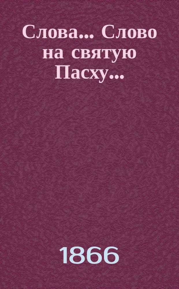 [Слова]... Слово на святую Пасху... : Слово на св. Пасху, сказанное в церкви Харьковского университета 6-го апреля 1865 года