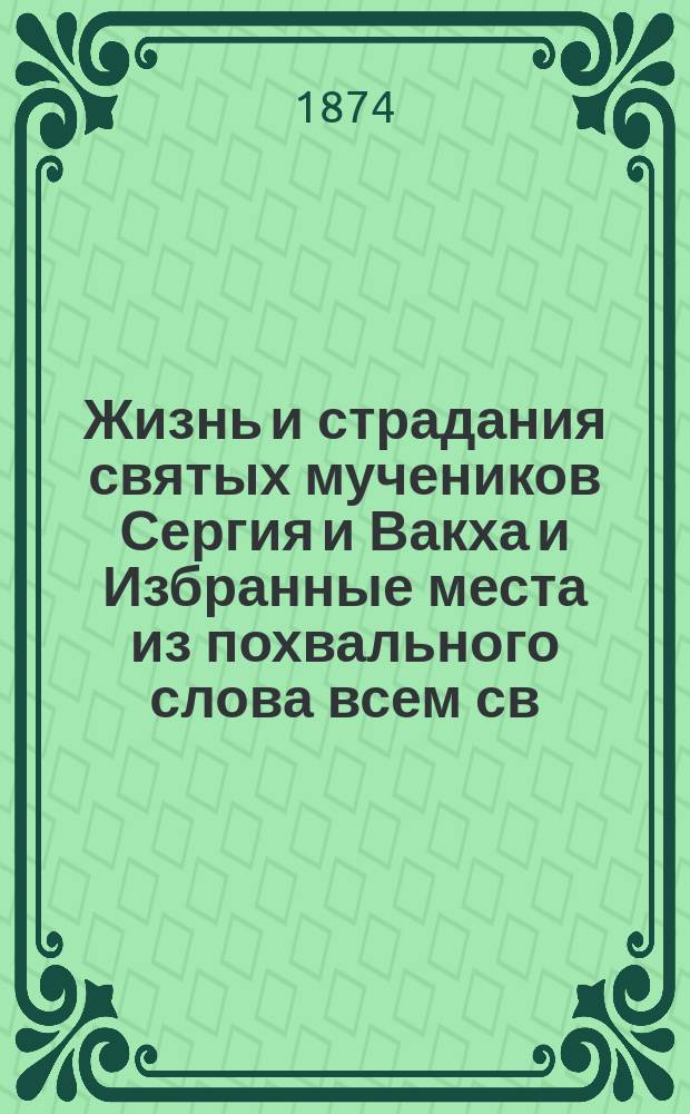 Жизнь и страдания святых мучеников Сергия и Вакха и Избранные места из похвального слова всем св. мученикам св. Иоанна Златоустого