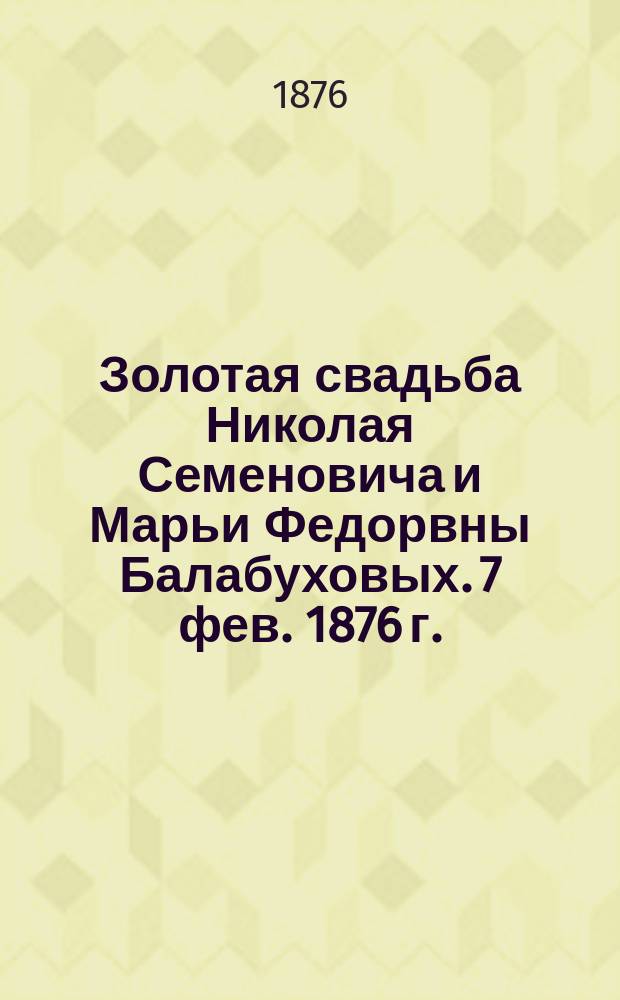 Золотая свадьба Николая Семеновича и Марьи Федорвны Балабуховых. 7 фев. 1876 г.
