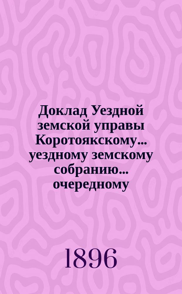 Доклад Уездной земской управы Коротоякскому... уездному земскому собранию... очередному... [1896 г.] : По вопросу о выписке сельско-хозяйственных орудий и по другим отраслям сельского хозяйства