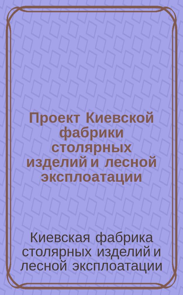 Проект Киевской фабрики столярных изделий и лесной эксплоатации