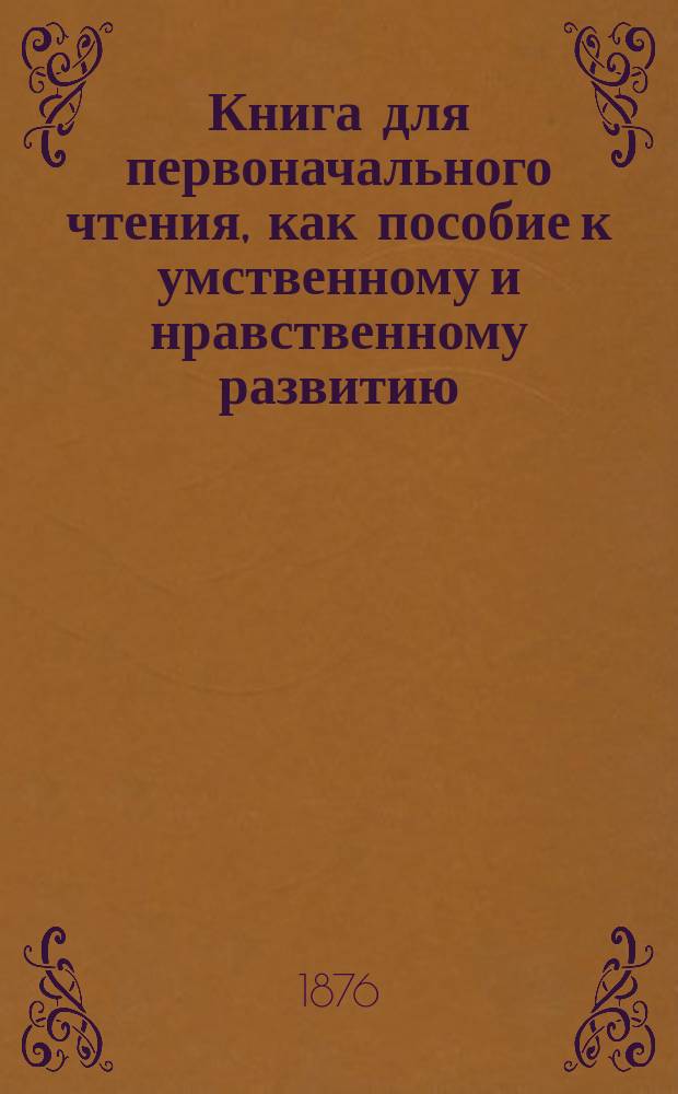 Книга для первоначального чтения, как пособие к умственному и нравственному развитию