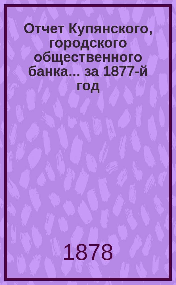 Отчет Купянского, городского общественного банка... за 1877-й год