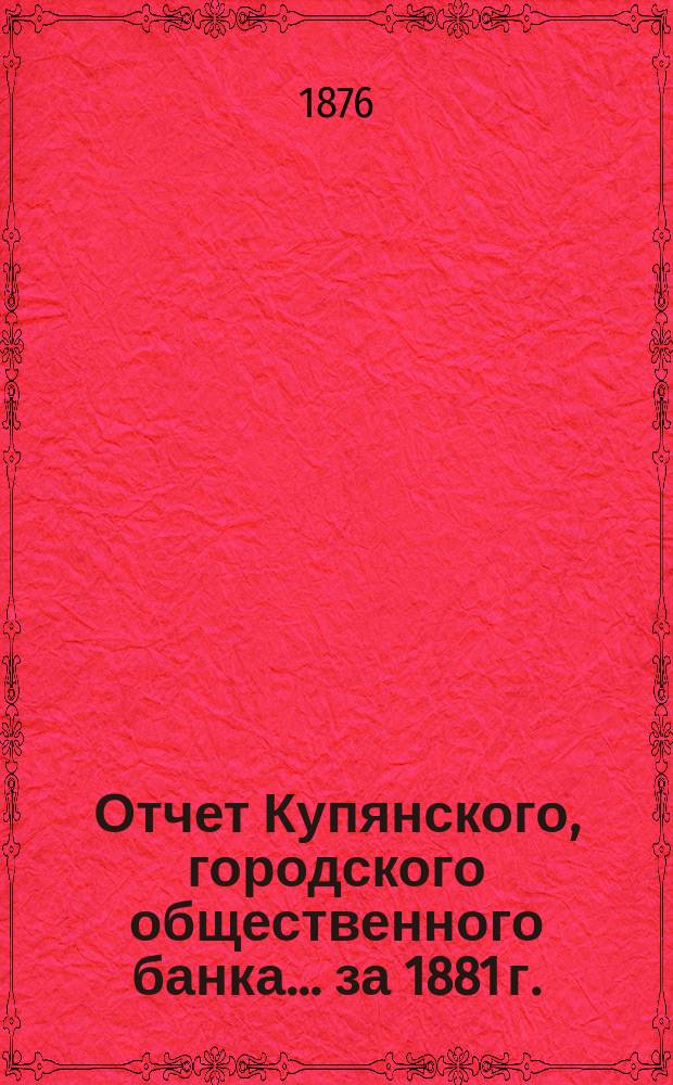 Отчет Купянского, городского общественного банка... за 1881 г.