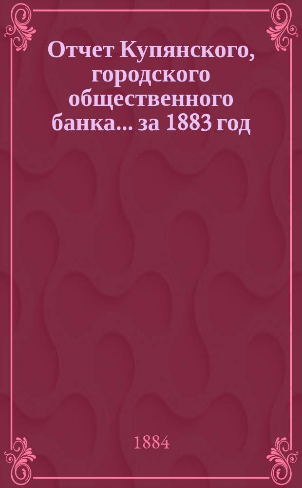 Отчет Купянского, городского общественного банка... за 1883 год