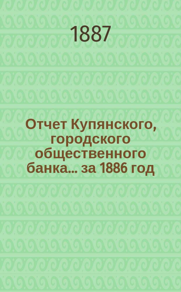 Отчет Купянского, городского общественного банка... за 1886 год