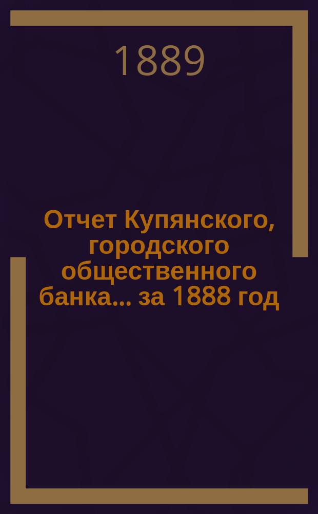 Отчет Купянского, городского общественного банка... за 1888 год