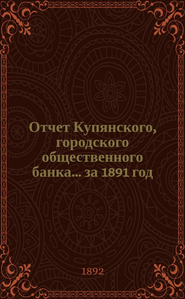 Отчет Купянского, городского общественного банка... за 1891 год