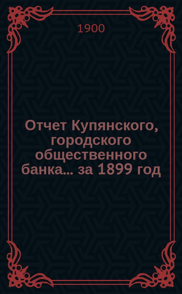 Отчет Купянского, городского общественного банка... за 1899 год