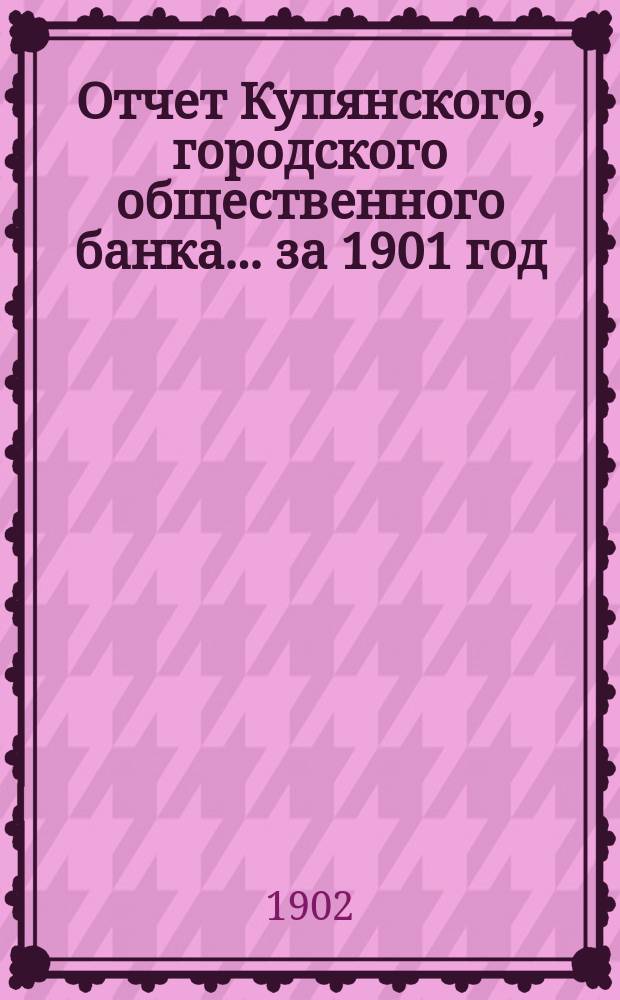 Отчет Купянского, городского общественного банка... за 1901 год