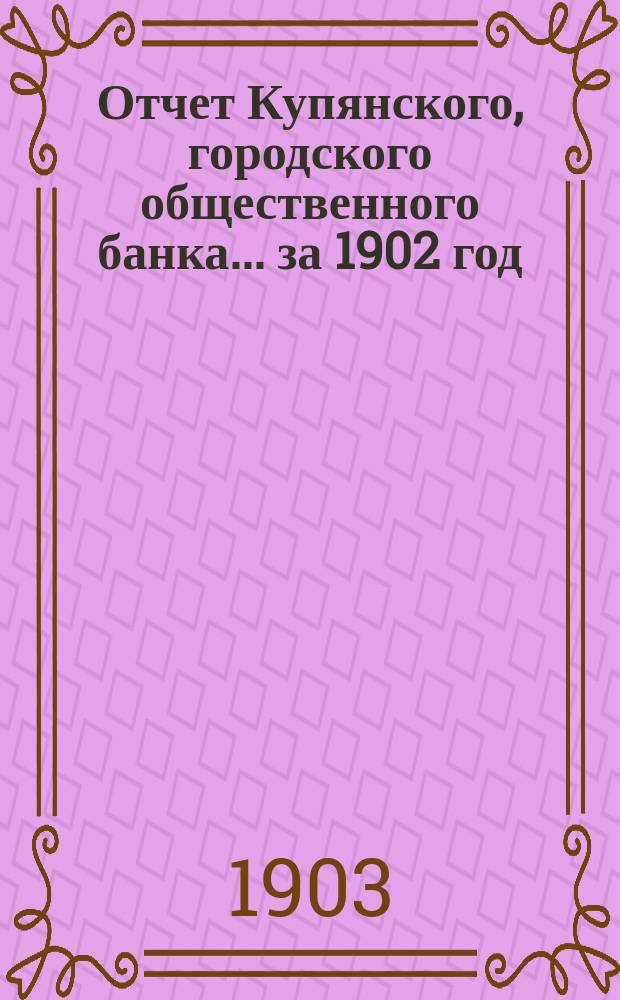 Отчет Купянского, городского общественного банка... за 1902 год