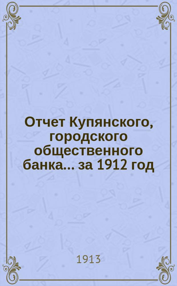 Отчет Купянского, городского общественного банка... за 1912 год