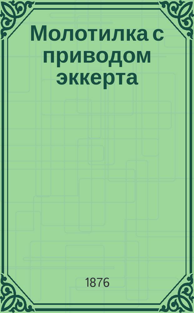 Молотилка с приводом эккерта : Наставление для ухода за молотильными машинами и приводами Эккерта