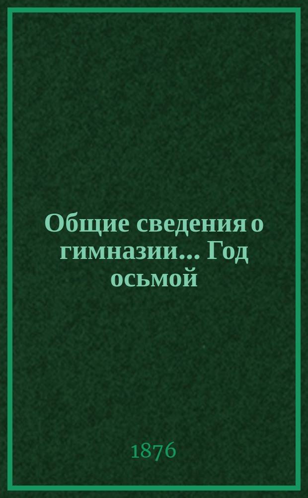 [Общие сведения о гимназии]. ... Год осьмой