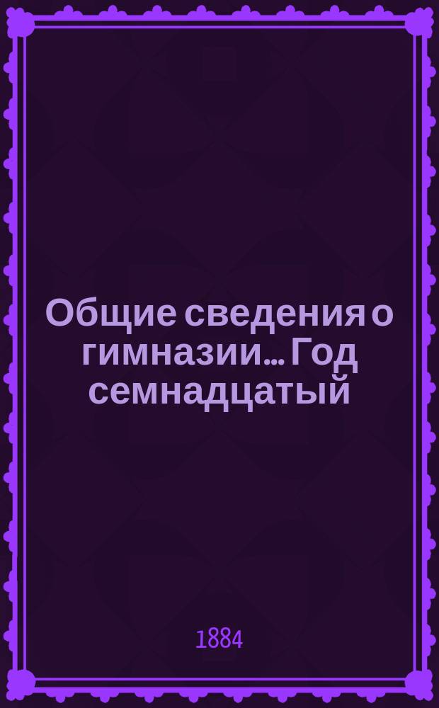 [Общие сведения о гимназии]. ... Год семнадцатый
