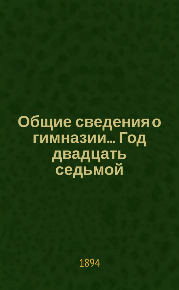 [Общие сведения о гимназии]. ... Год двадцать седьмой