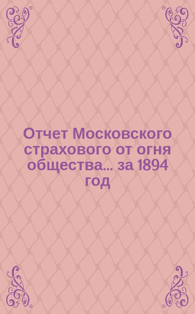 Отчет Московского страхового от огня общества... ... за 1894 год