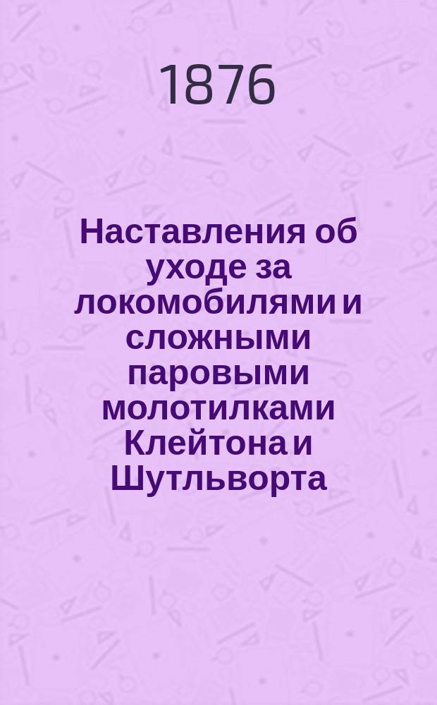 Наставления об уходе за локомобилями и сложными паровыми молотилками Клейтона и Шутльворта