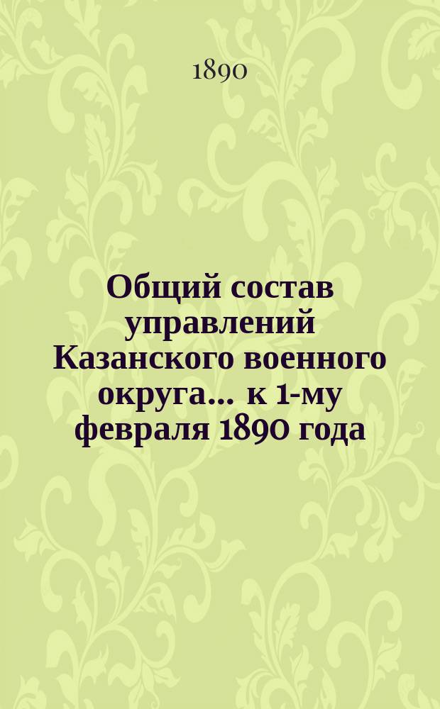 Общий состав управлений Казанского военного округа... ... к 1-му февраля 1890 года